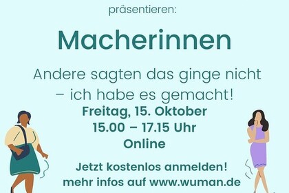 In der Mitte steht "Macherinnen. Andere sagten das ginge nicht - ich habe es gemacht! Freitag, 15. Oktober 15:00 bis 17:15 uhr Online. Jetzt kostenlos anmelden! mehr Infos auf www.wuman.de. Unterstützt von ...". Darunter und darüber sind viele Logs von Unternehmen zu sehen. Rechts und Links vom Text sind zwei gezeichnete Frauen zu sehen. 