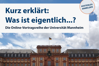 "Universität Uni Mannheim. Kurz erklärt: Was ist eigentlich...? Die Online-Vortragsreihe der Universität Mannheim. Kostenlos anmelden". Darunter blickt man auf en Mittelbau der Universität Mannheim. 