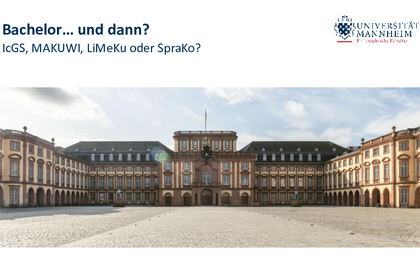Präsentationsfolie, zu sehen sind im Zentrum das Mannheimer Schloss vom Ehrenhof aus, sowie in der linken oberen Ecke der Schriftzug "Bachler ... und dann? IcGS, MAKUWI, LiMeKu oder SpraKo?" sowie in der rechten Ecke das Logo der Philosophischen Fakultät.
