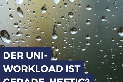 Regentropfen auf einer Scheibe. Dazu auf blauem Hintergrund in weißen Buchstaben der Slogan: Der Uni-Workload ist gerade heftig? Link: Instagram Post Effektives Lernen, Schreiben und Vortragen
